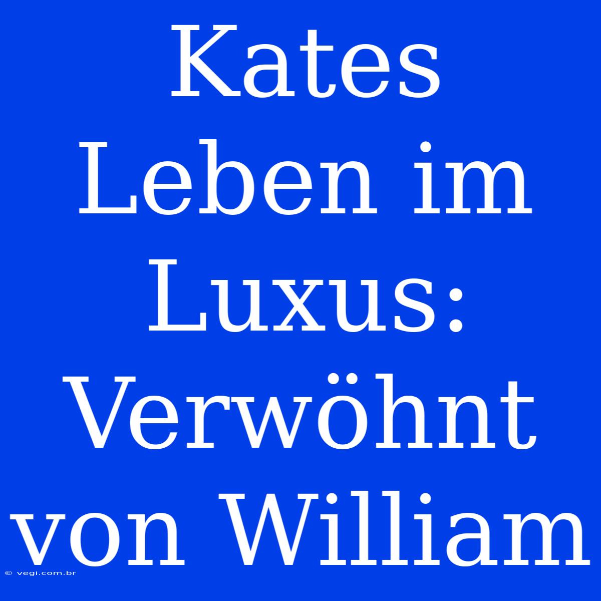 Kates Leben Im Luxus: Verwöhnt Von William 