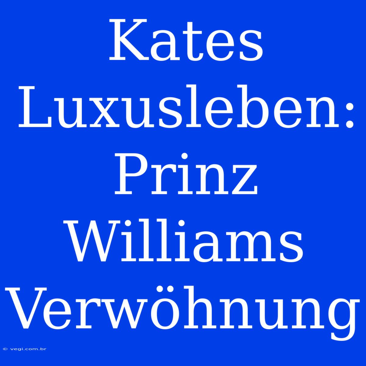 Kates Luxusleben: Prinz Williams Verwöhnung