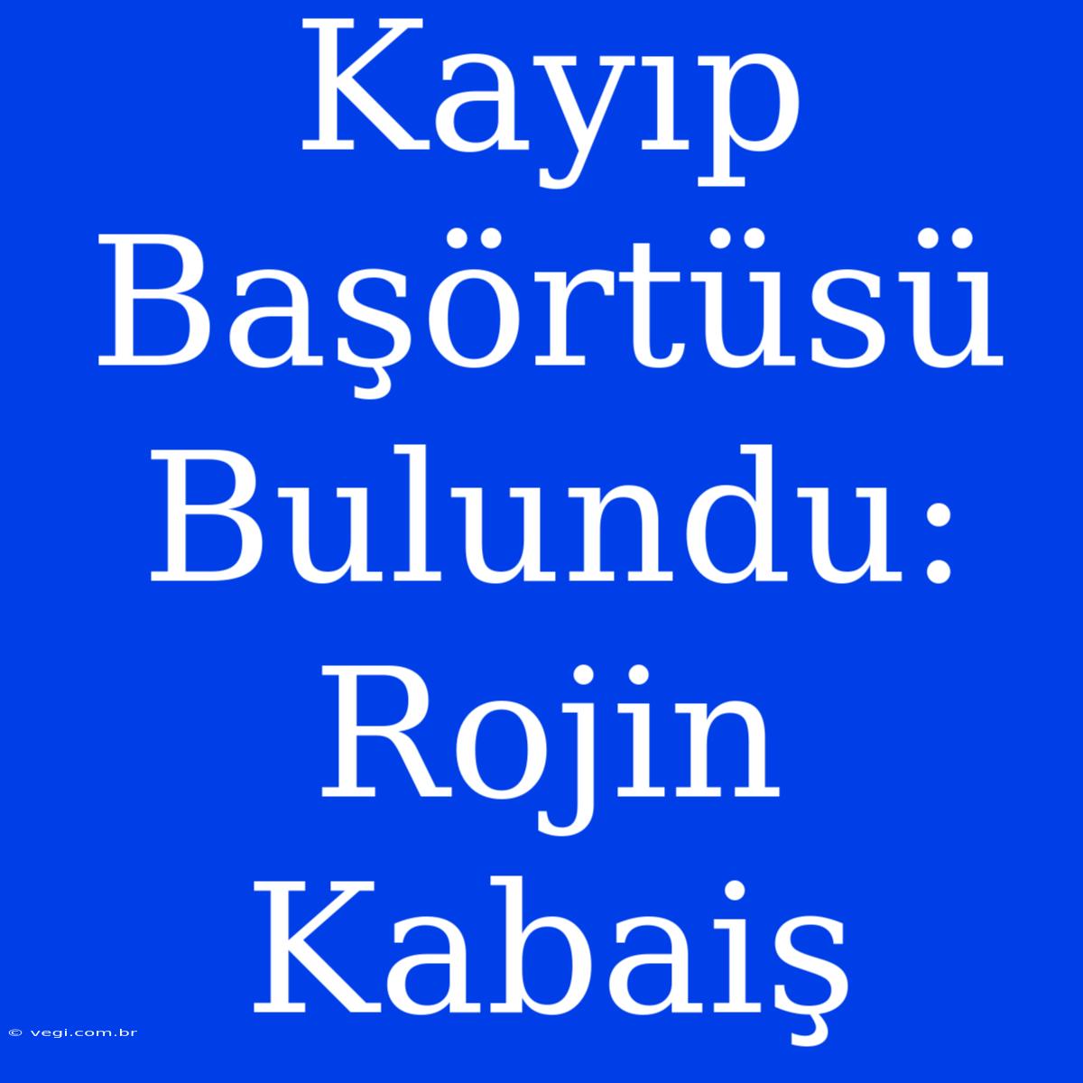 Kayıp Başörtüsü Bulundu: Rojin Kabaiş