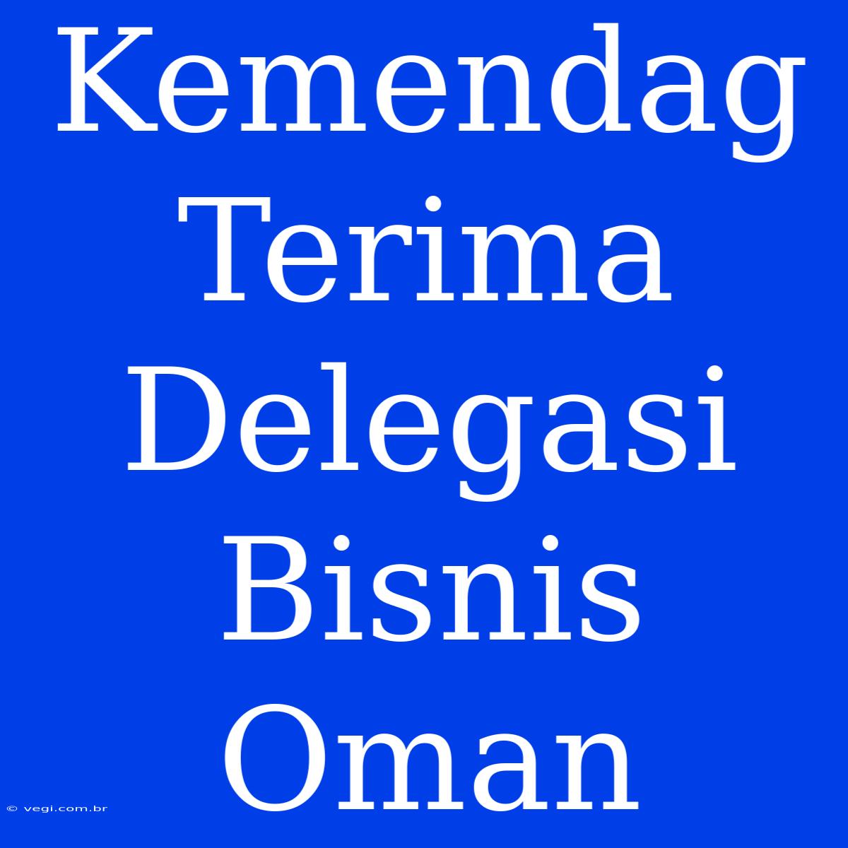 Kemendag Terima Delegasi Bisnis Oman 