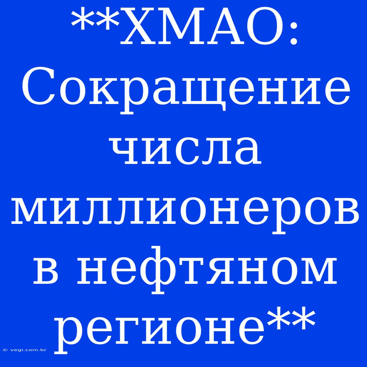 **ХМАО:  Сокращение Числа Миллионеров В Нефтяном Регионе**