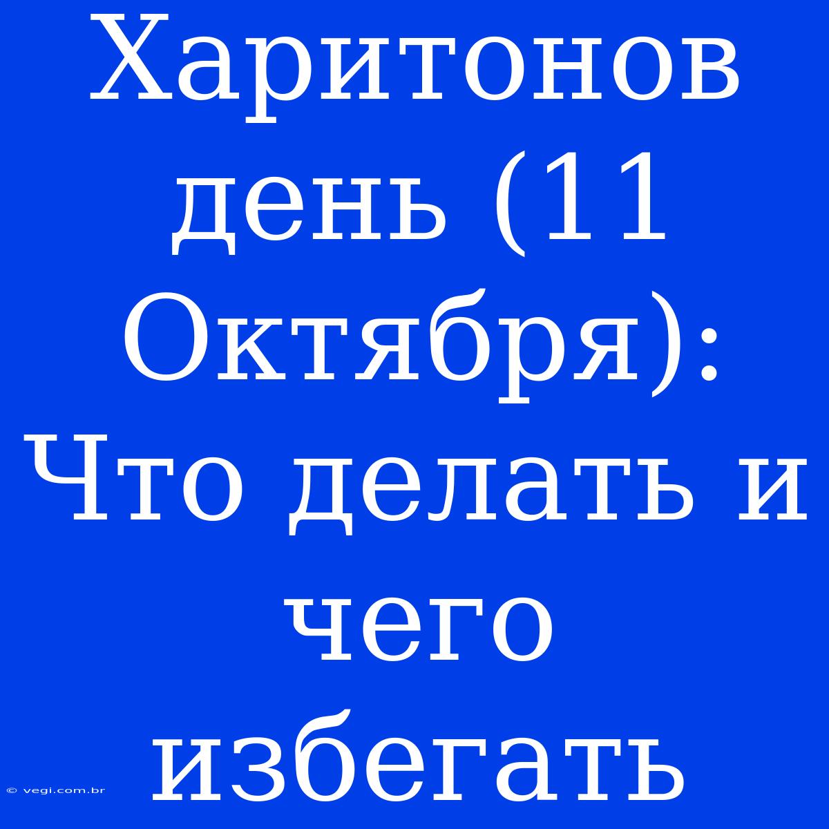 Харитонов День (11 Октября): Что Делать И Чего Избегать