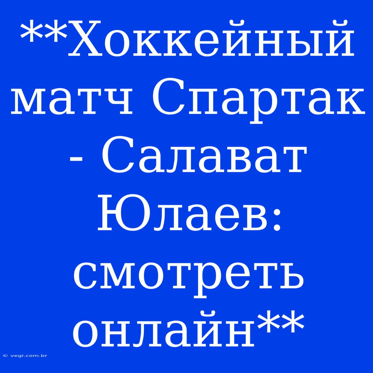 **Хоккейный Матч Спартак - Салават Юлаев: Смотреть Онлайн**