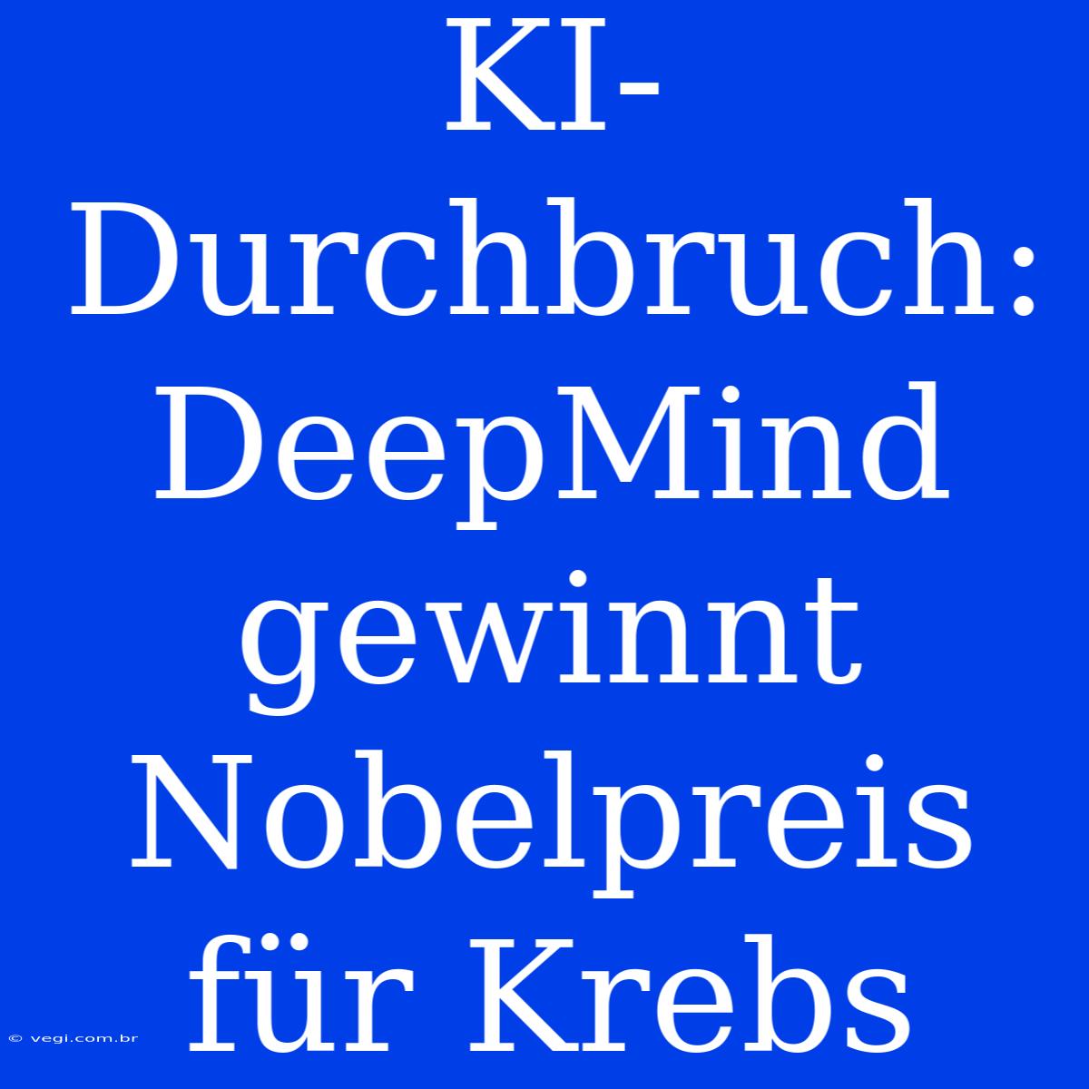 KI-Durchbruch: DeepMind Gewinnt Nobelpreis Für Krebs