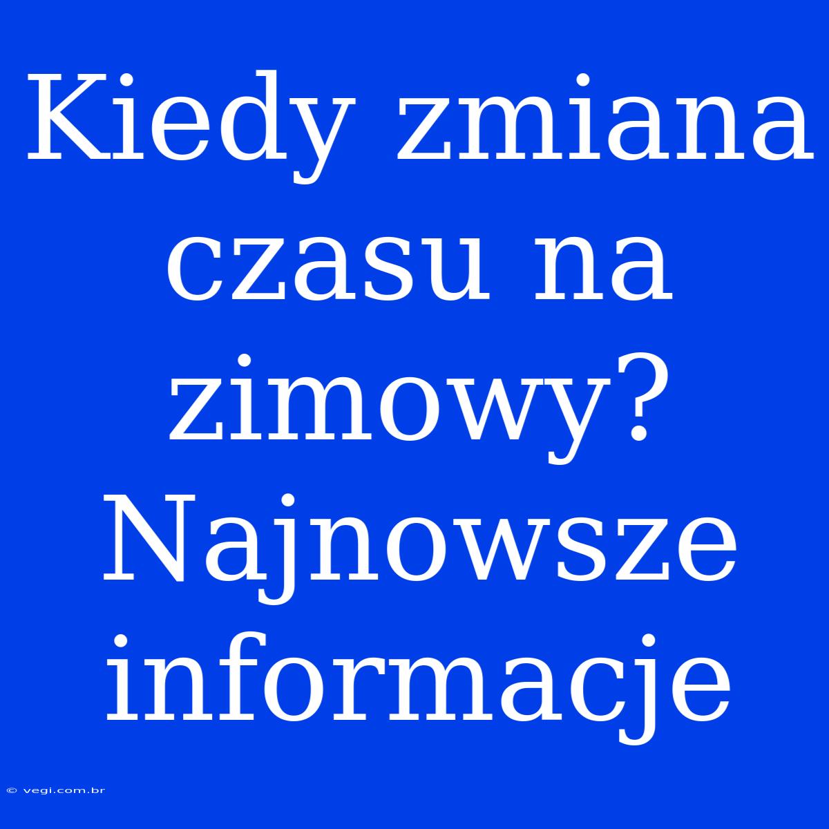 Kiedy Zmiana Czasu Na Zimowy? Najnowsze Informacje