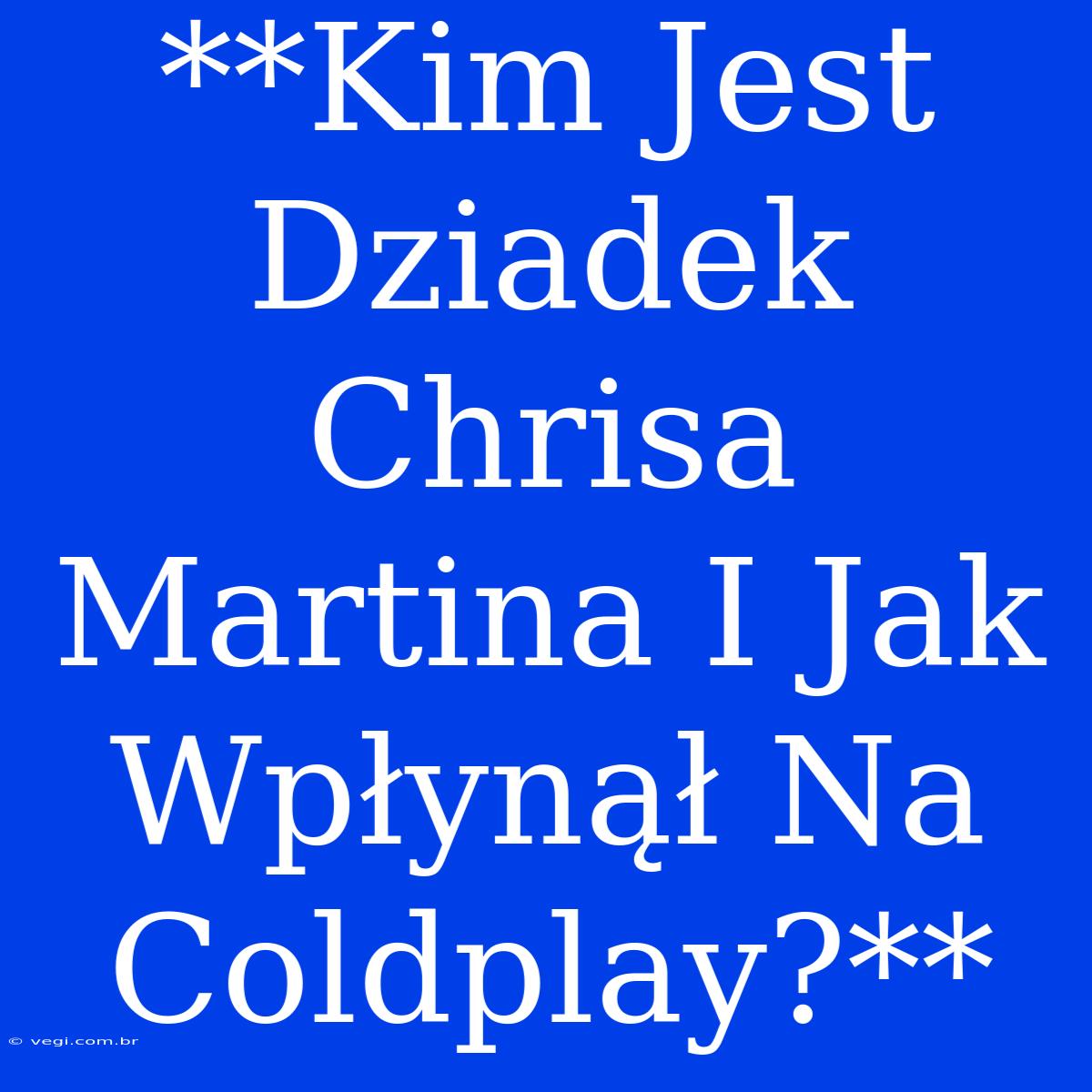 **Kim Jest Dziadek Chrisa Martina I Jak Wpłynął Na Coldplay?**