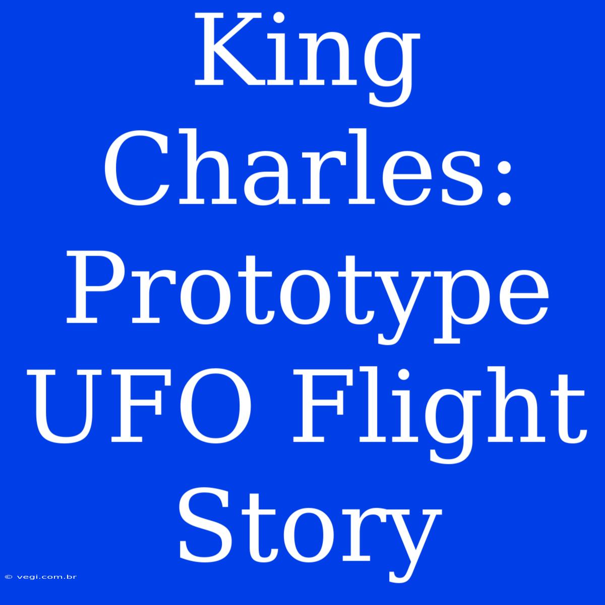 King Charles: Prototype UFO Flight Story