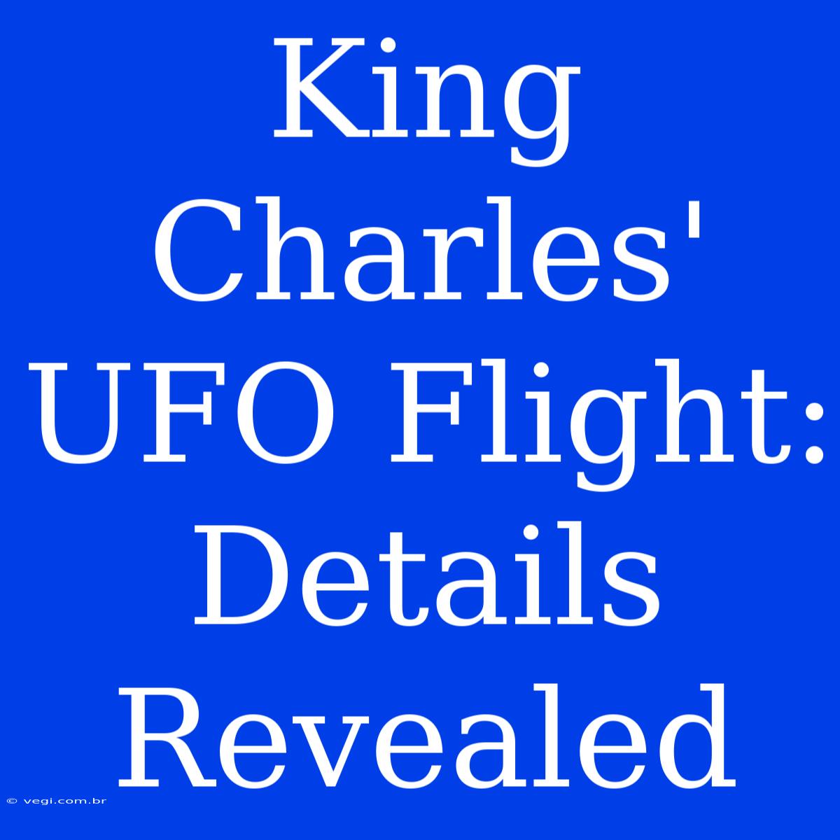 King Charles' UFO Flight: Details Revealed