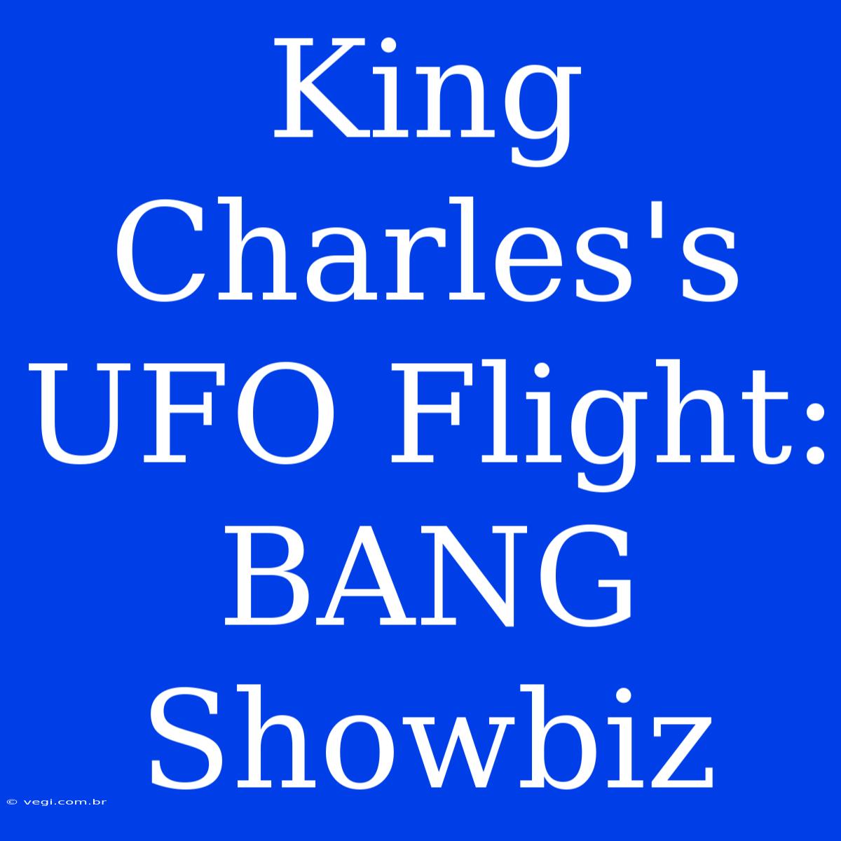 King Charles's UFO Flight: BANG Showbiz