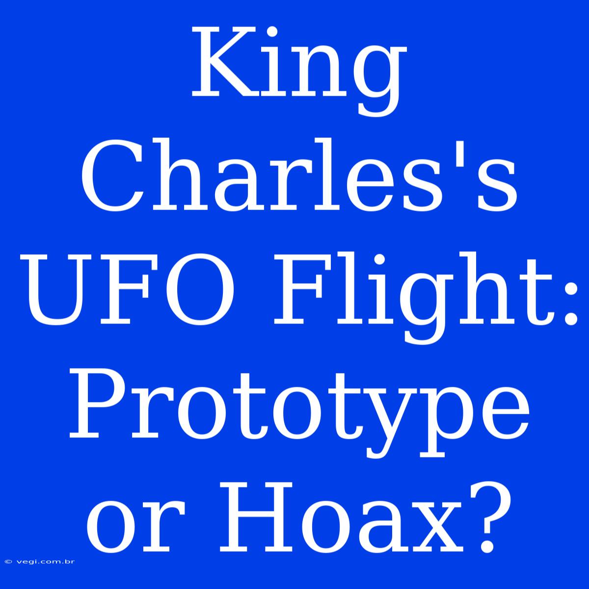 King Charles's UFO Flight: Prototype Or Hoax?