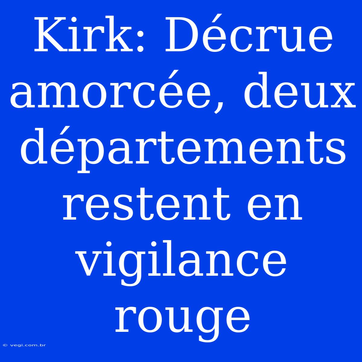 Kirk: Décrue Amorcée, Deux Départements Restent En Vigilance Rouge