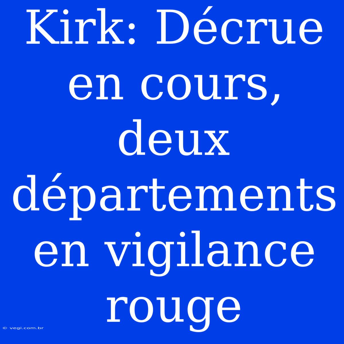 Kirk: Décrue En Cours, Deux Départements En Vigilance Rouge