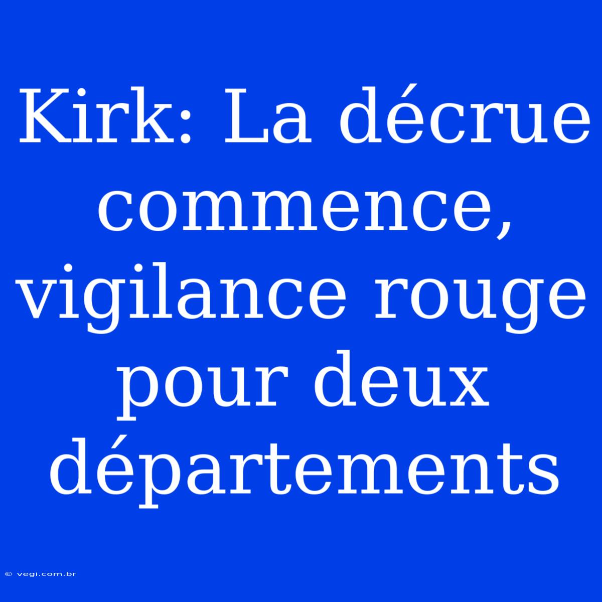 Kirk: La Décrue Commence, Vigilance Rouge Pour Deux Départements