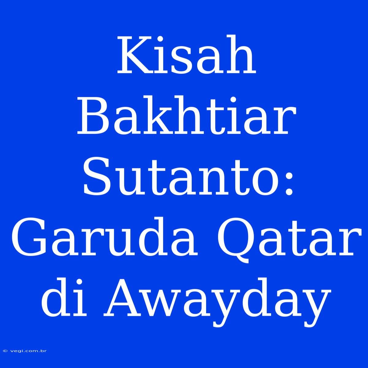 Kisah Bakhtiar Sutanto: Garuda Qatar Di Awayday