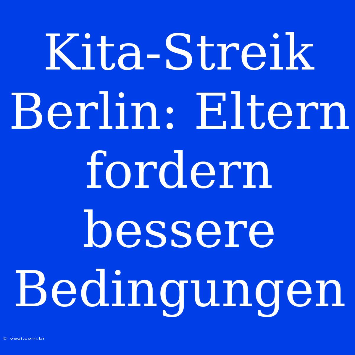 Kita-Streik Berlin: Eltern Fordern Bessere Bedingungen