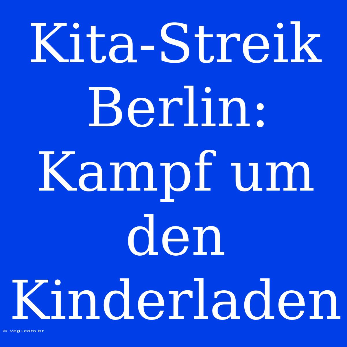 Kita-Streik Berlin: Kampf Um Den Kinderladen