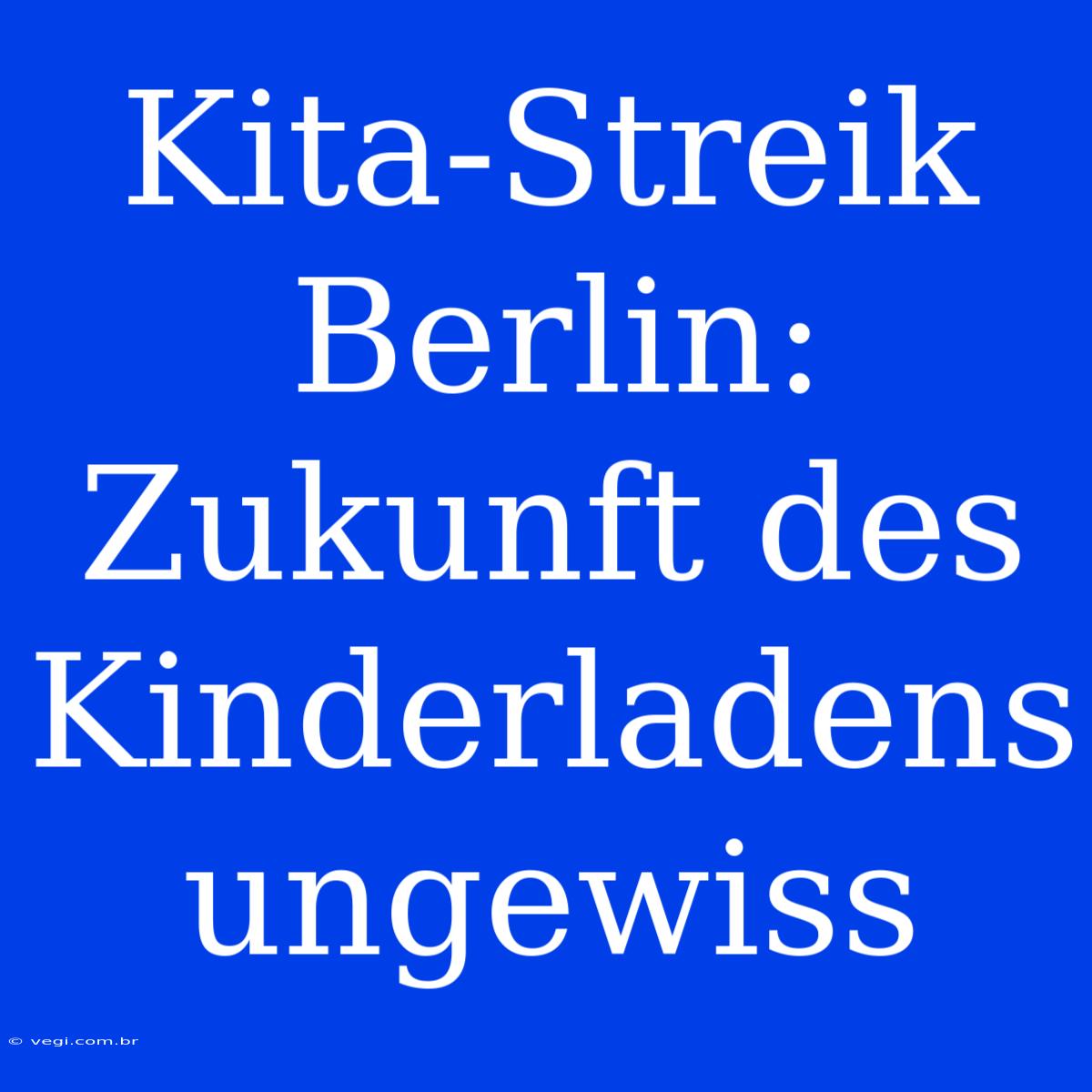 Kita-Streik Berlin: Zukunft Des Kinderladens Ungewiss