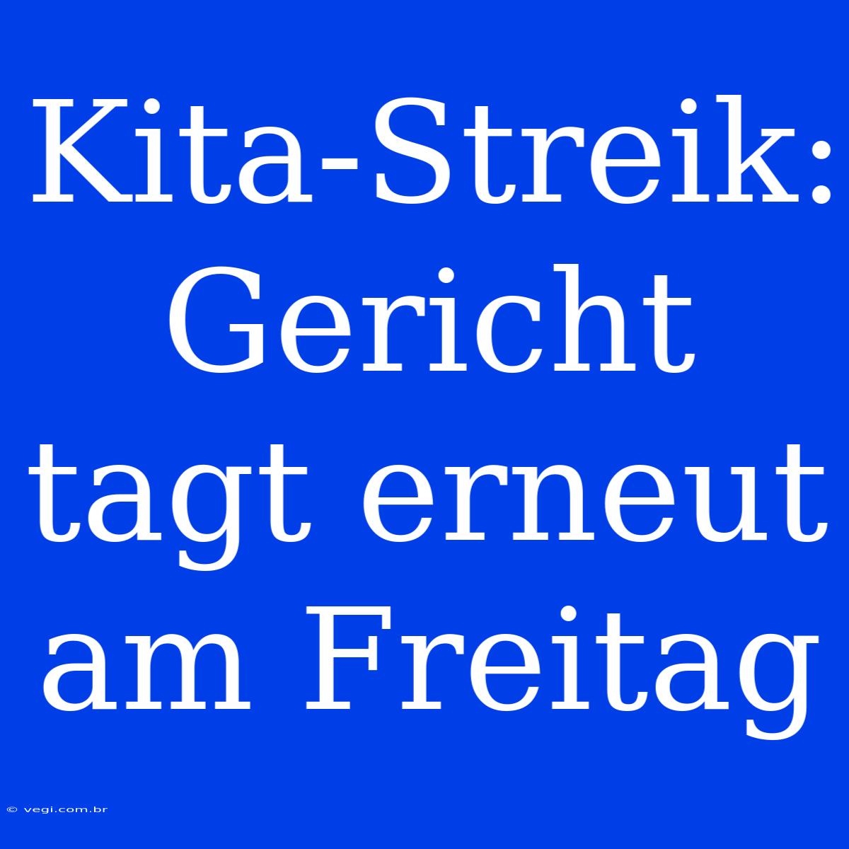 Kita-Streik: Gericht Tagt Erneut Am Freitag