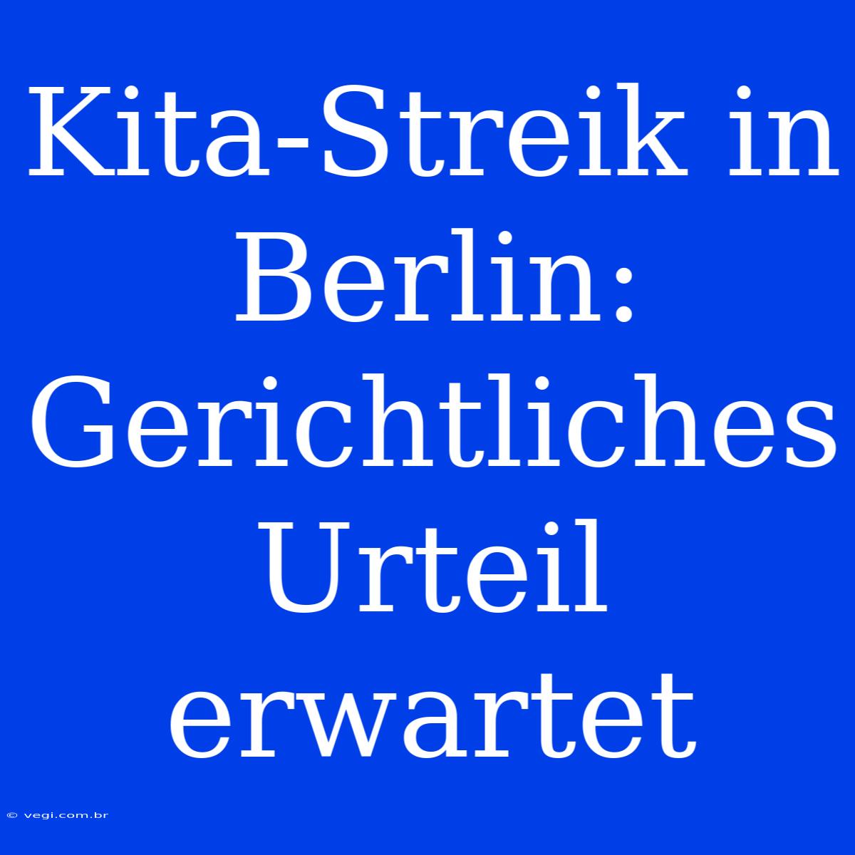 Kita-Streik In Berlin: Gerichtliches Urteil Erwartet