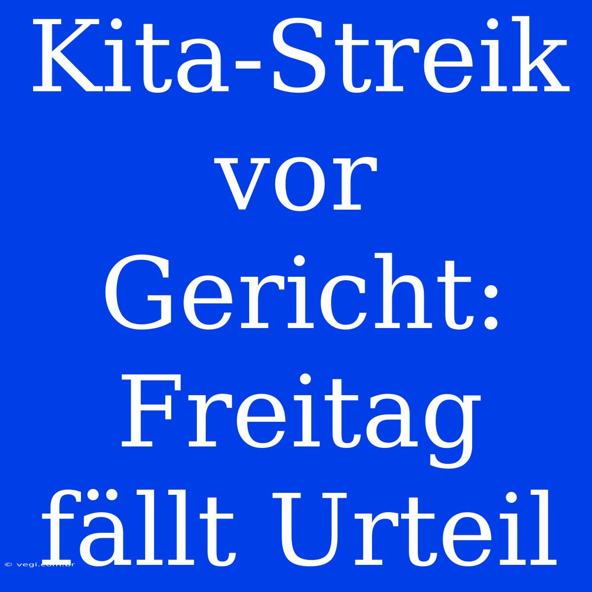 Kita-Streik Vor Gericht:  Freitag Fällt Urteil