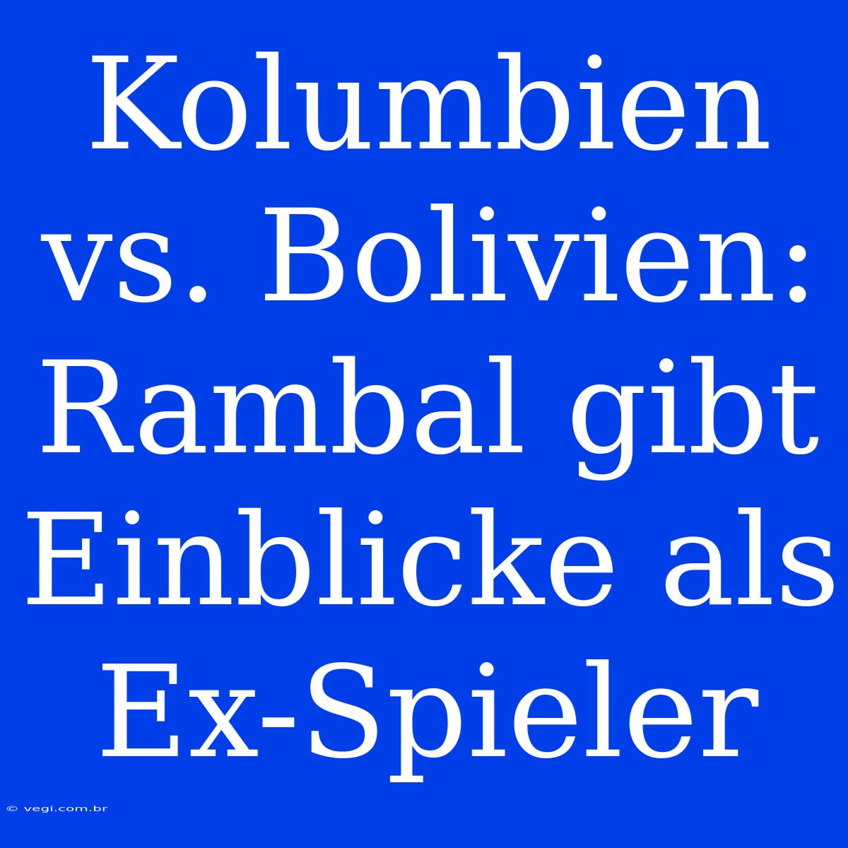 Kolumbien Vs. Bolivien: Rambal Gibt Einblicke Als Ex-Spieler