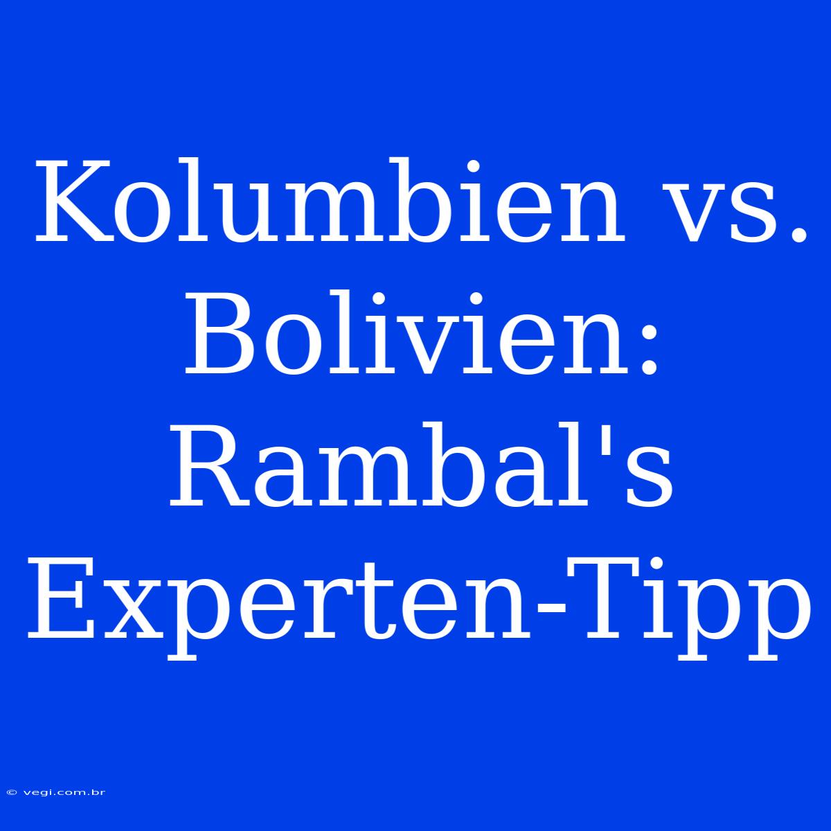 Kolumbien Vs. Bolivien: Rambal's Experten-Tipp