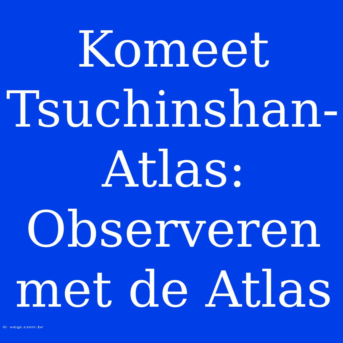 Komeet Tsuchinshan-Atlas: Observeren Met De Atlas