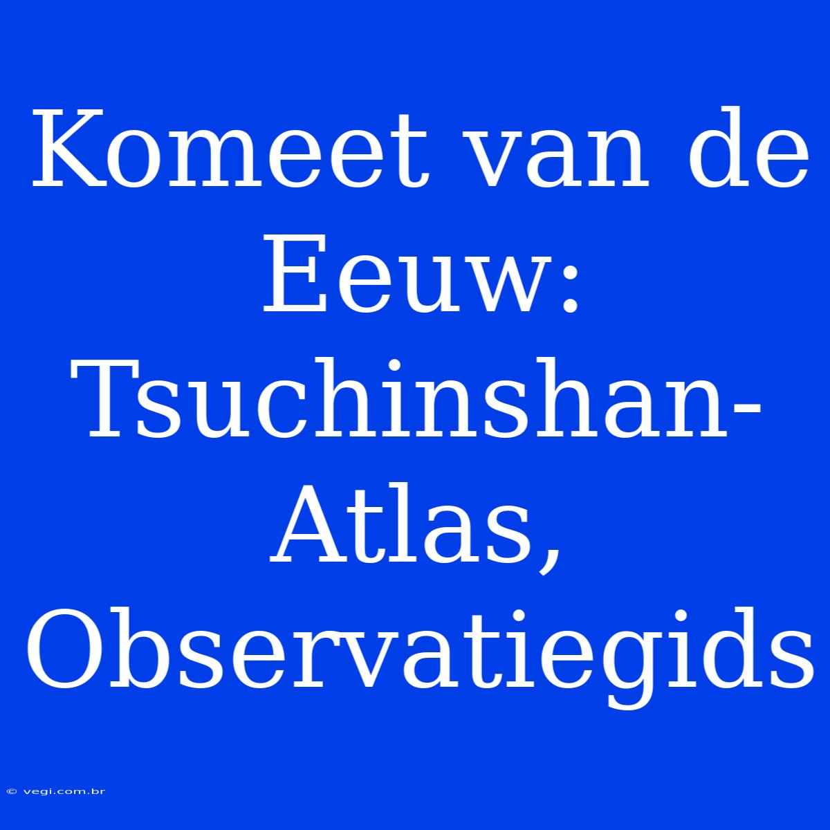 Komeet Van De Eeuw: Tsuchinshan-Atlas, Observatiegids 