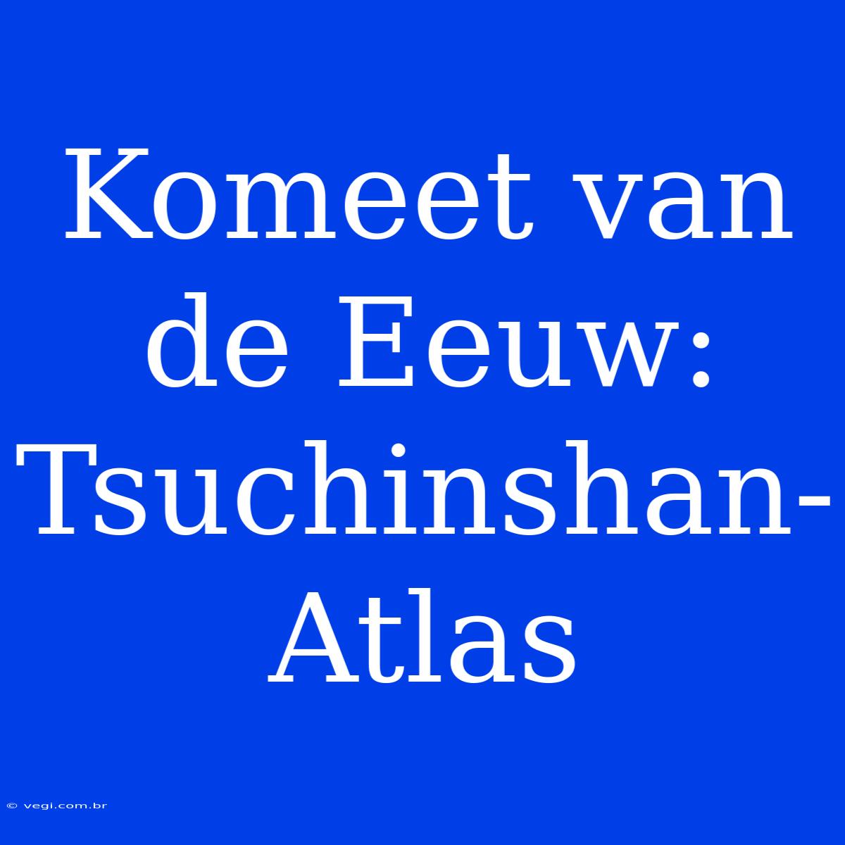 Komeet Van De Eeuw: Tsuchinshan-Atlas