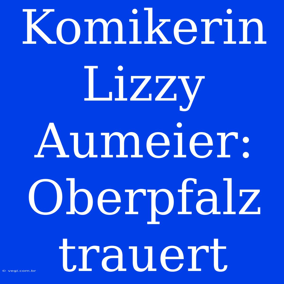 Komikerin Lizzy Aumeier: Oberpfalz Trauert