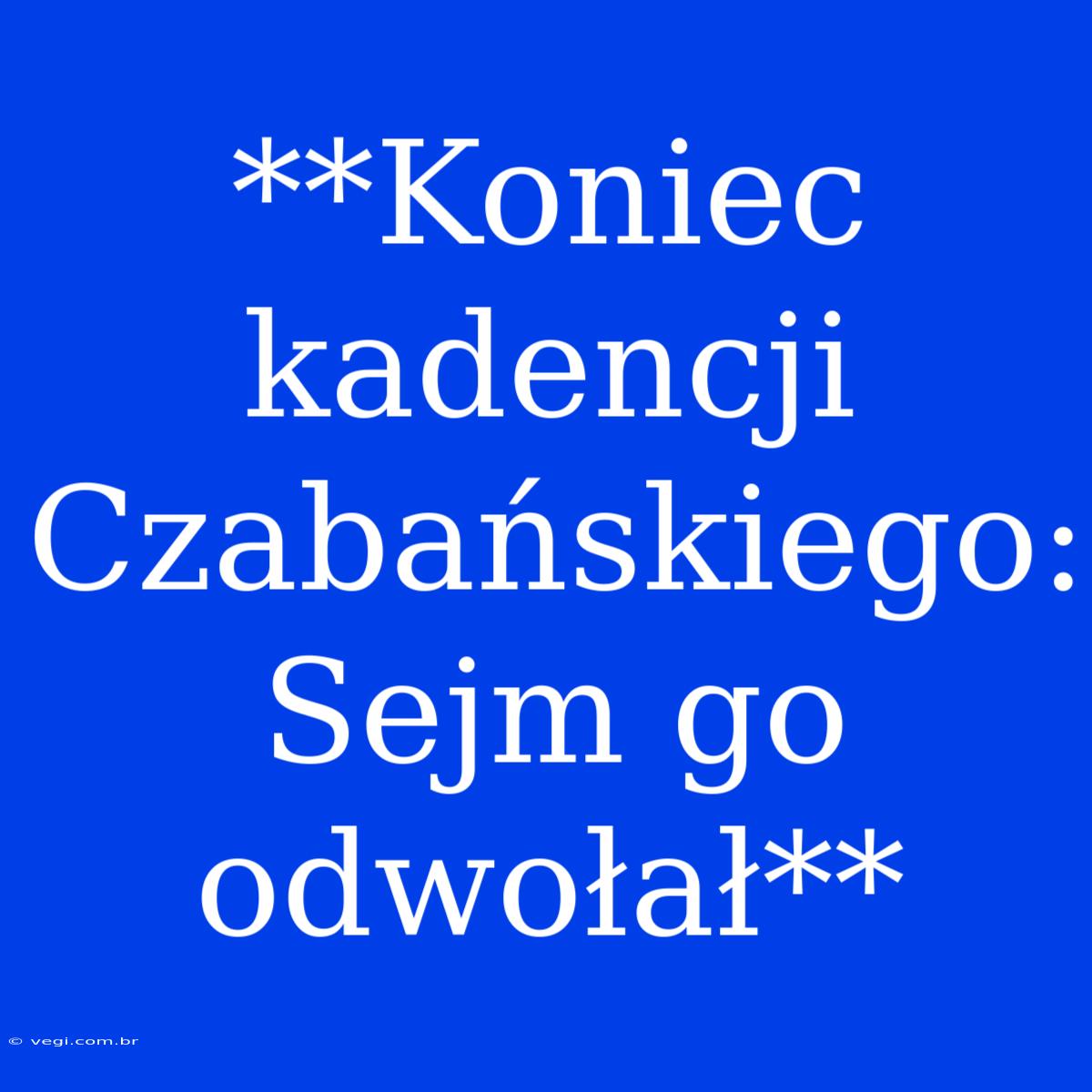 **Koniec Kadencji Czabańskiego: Sejm Go Odwołał**