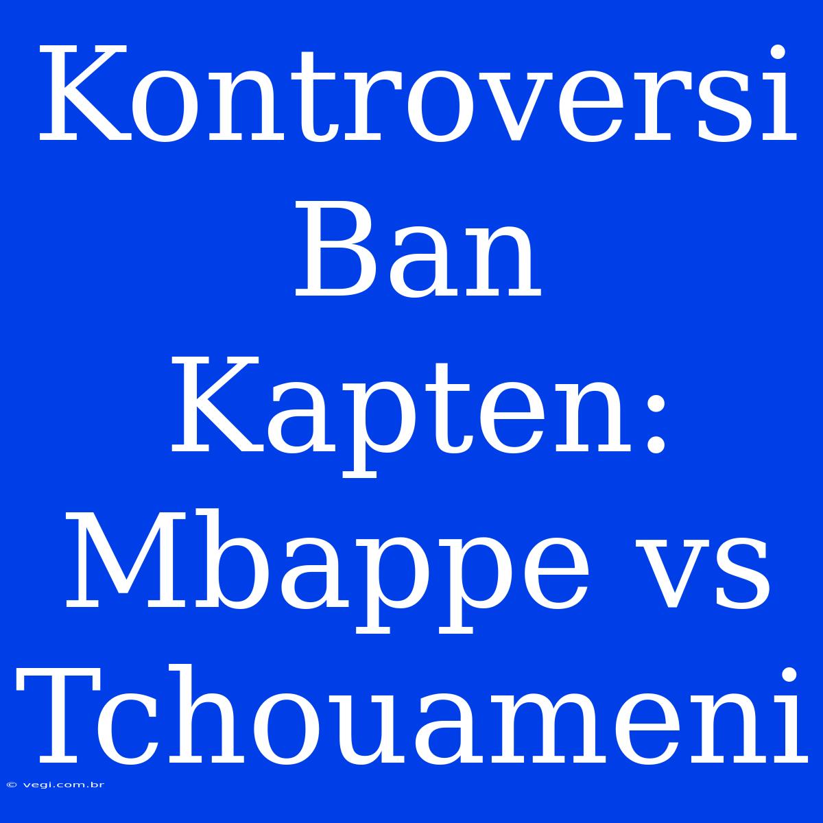 Kontroversi Ban Kapten: Mbappe Vs Tchouameni