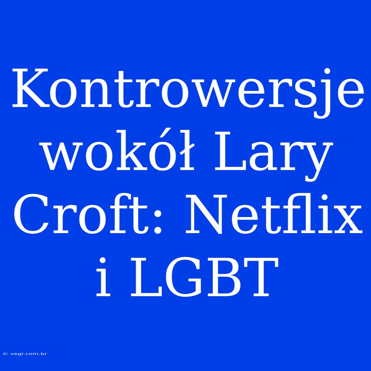 Kontrowersje Wokół Lary Croft: Netflix I LGBT