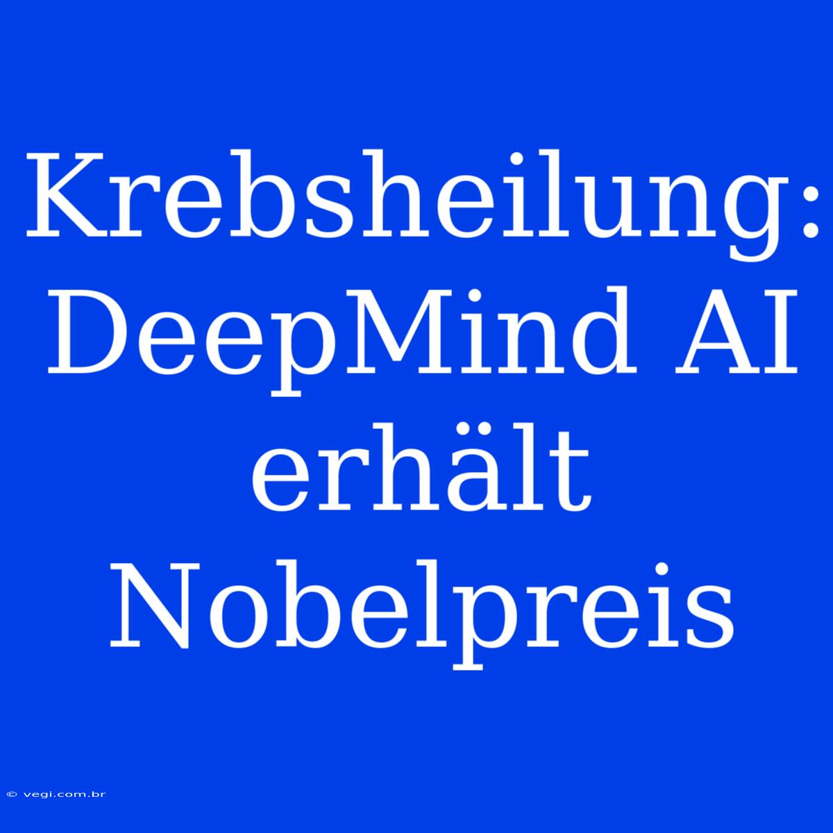 Krebsheilung: DeepMind AI Erhält Nobelpreis