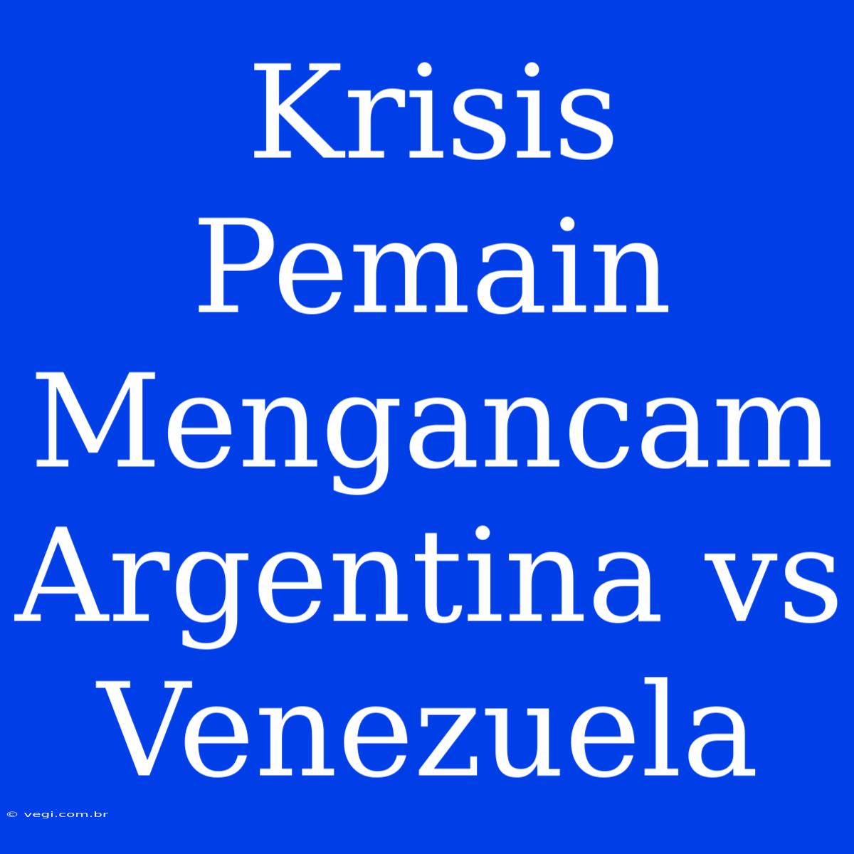 Krisis Pemain Mengancam Argentina Vs Venezuela