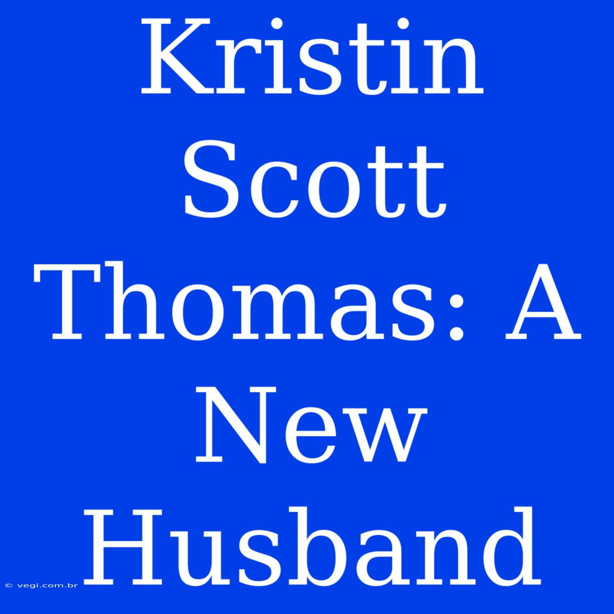 Kristin Scott Thomas: A New Husband