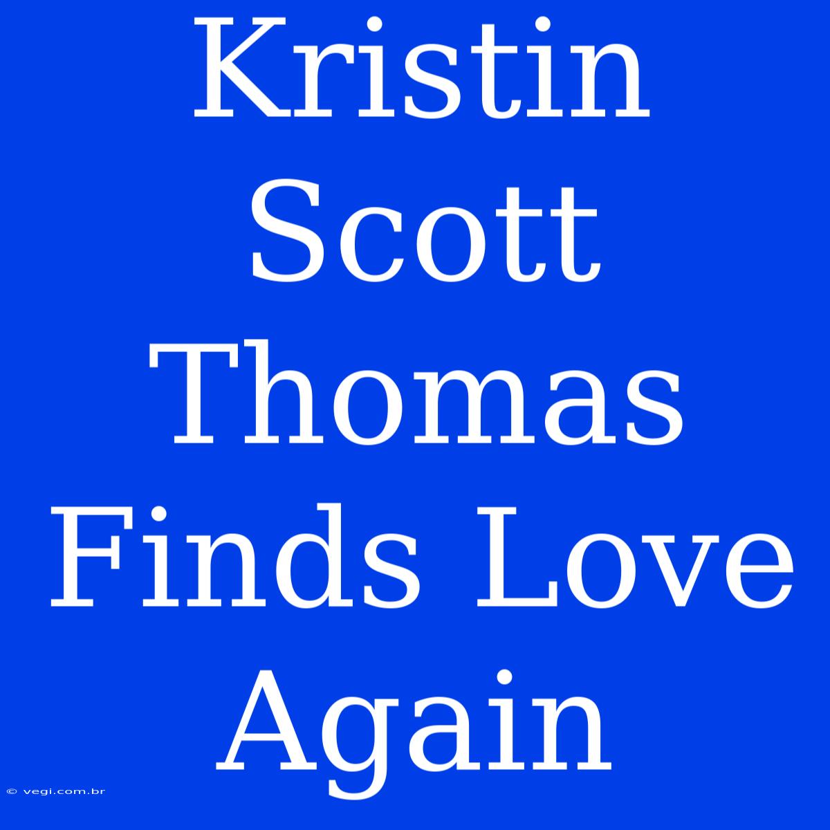 Kristin Scott Thomas Finds Love Again