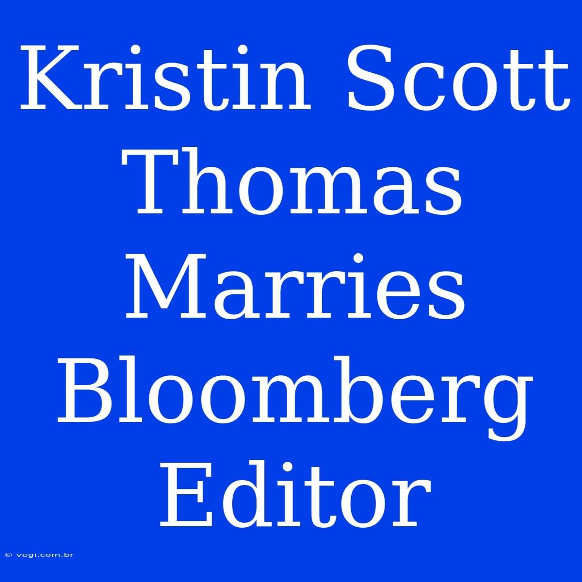 Kristin Scott Thomas Marries Bloomberg Editor