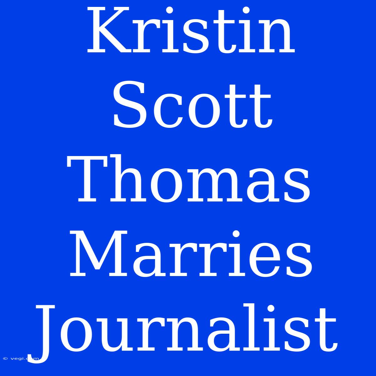 Kristin Scott Thomas Marries Journalist