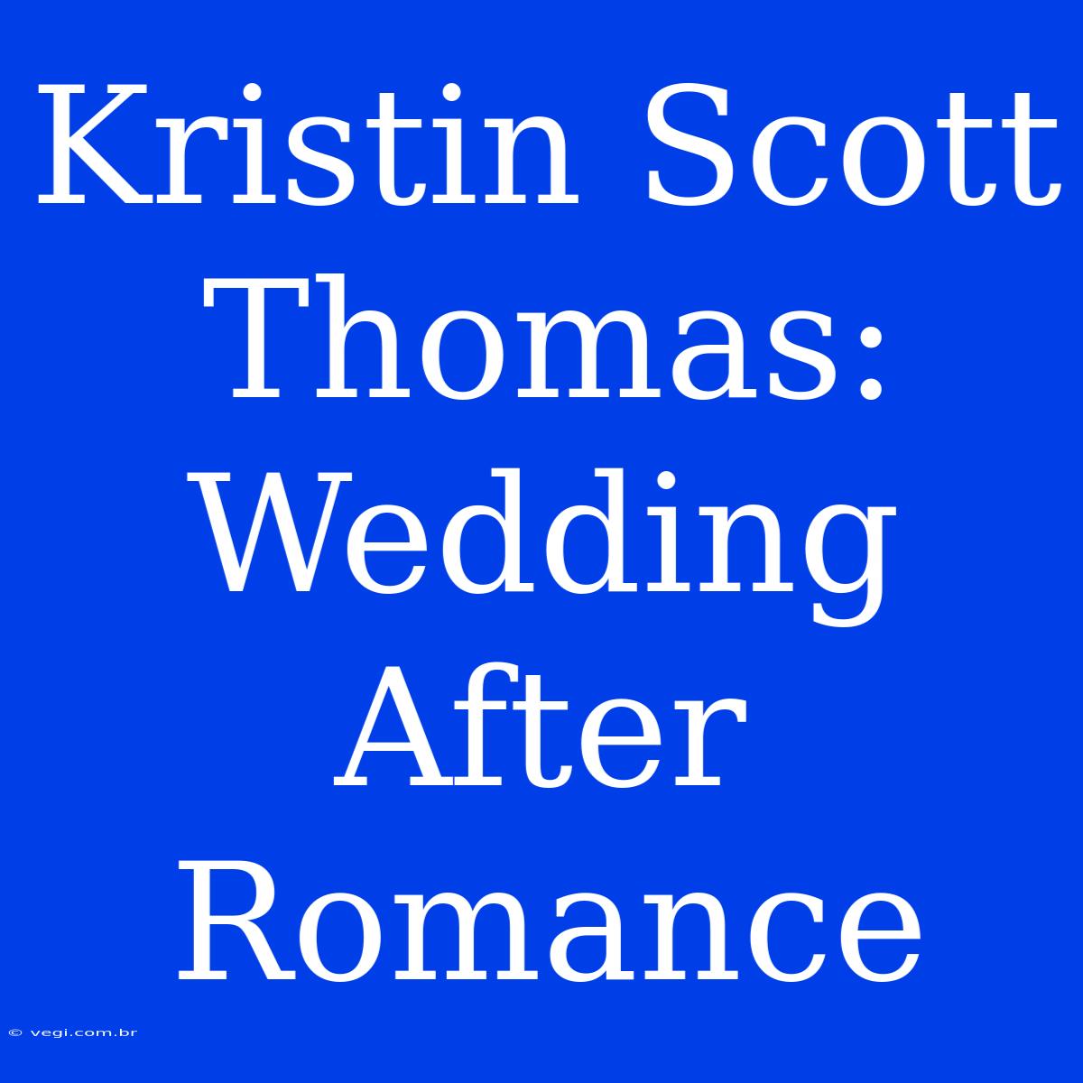 Kristin Scott Thomas: Wedding After Romance