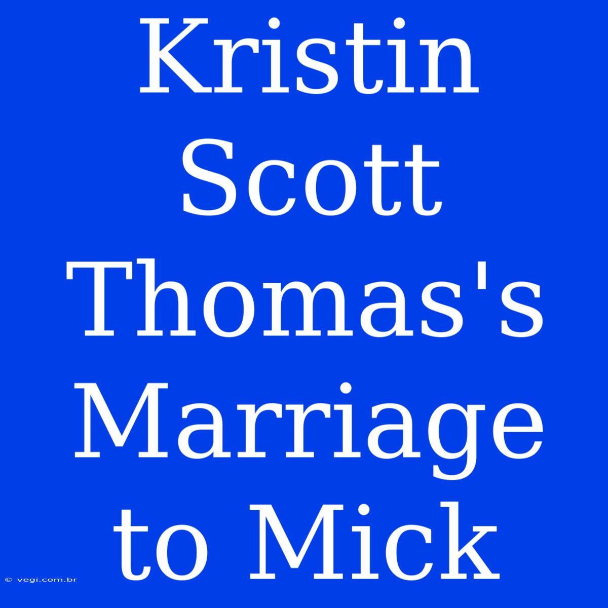 Kristin Scott Thomas's Marriage To Mick