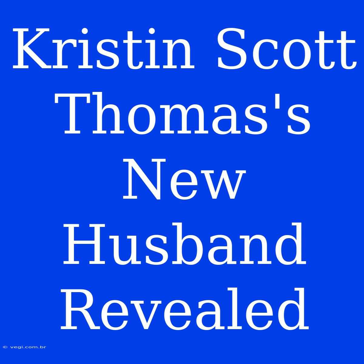 Kristin Scott Thomas's New Husband Revealed