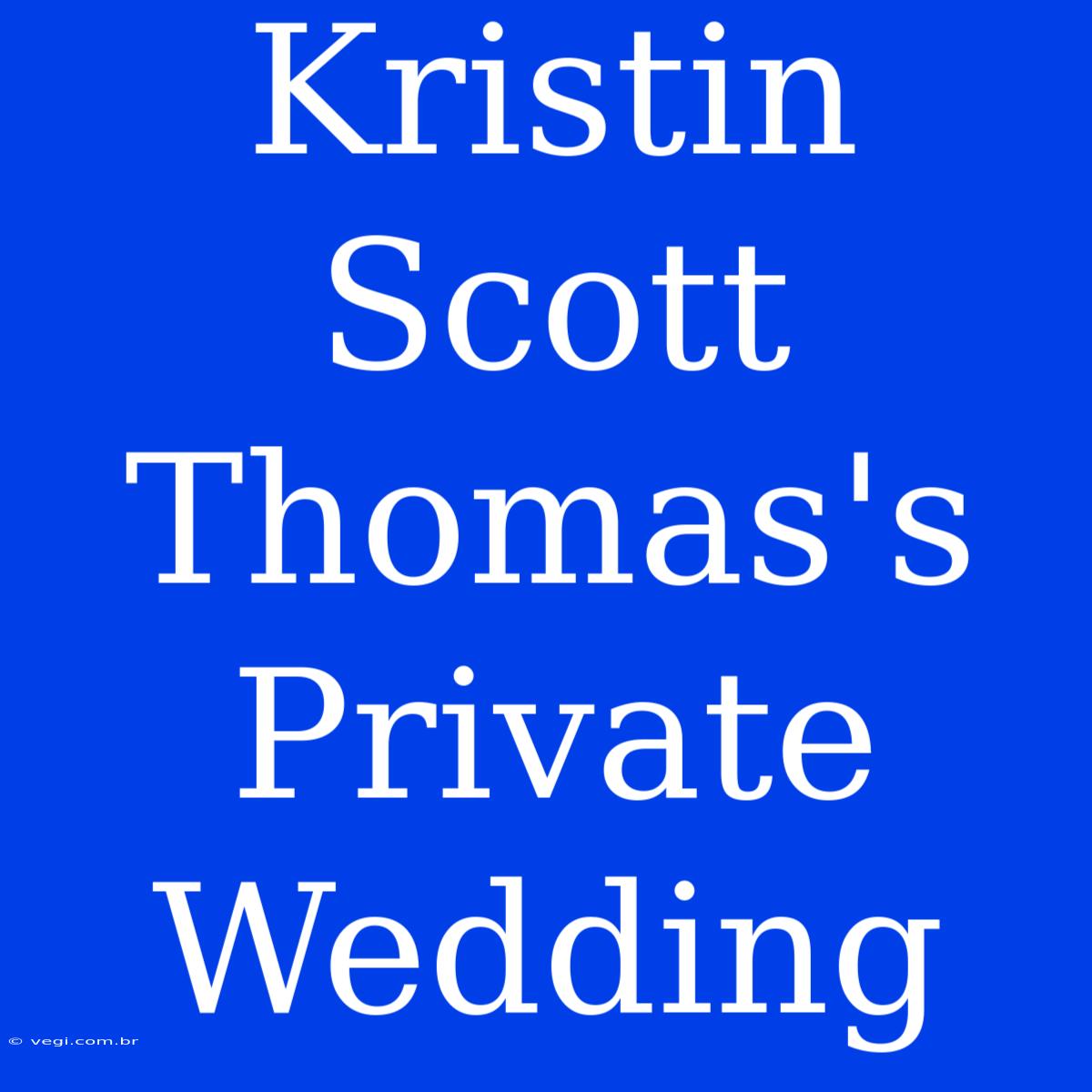 Kristin Scott Thomas's Private Wedding 