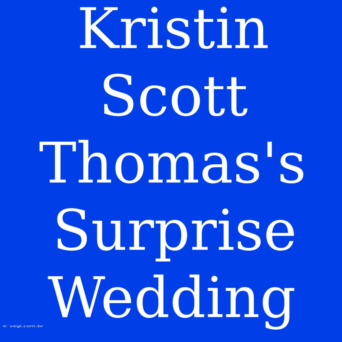 Kristin Scott Thomas's Surprise Wedding