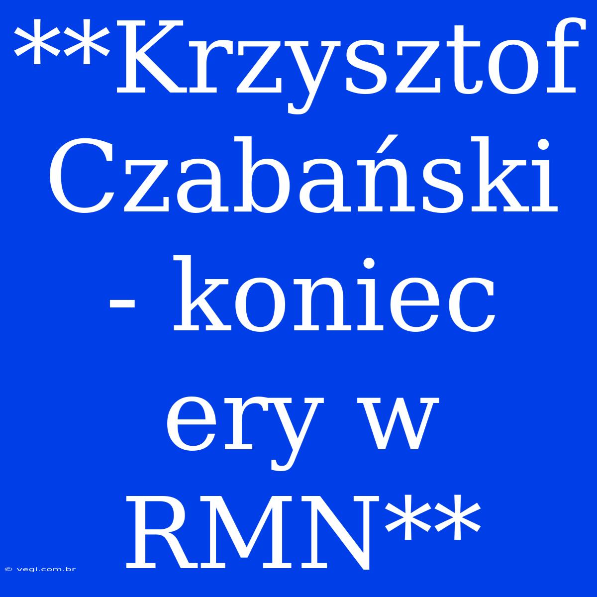 **Krzysztof Czabański - Koniec Ery W RMN**