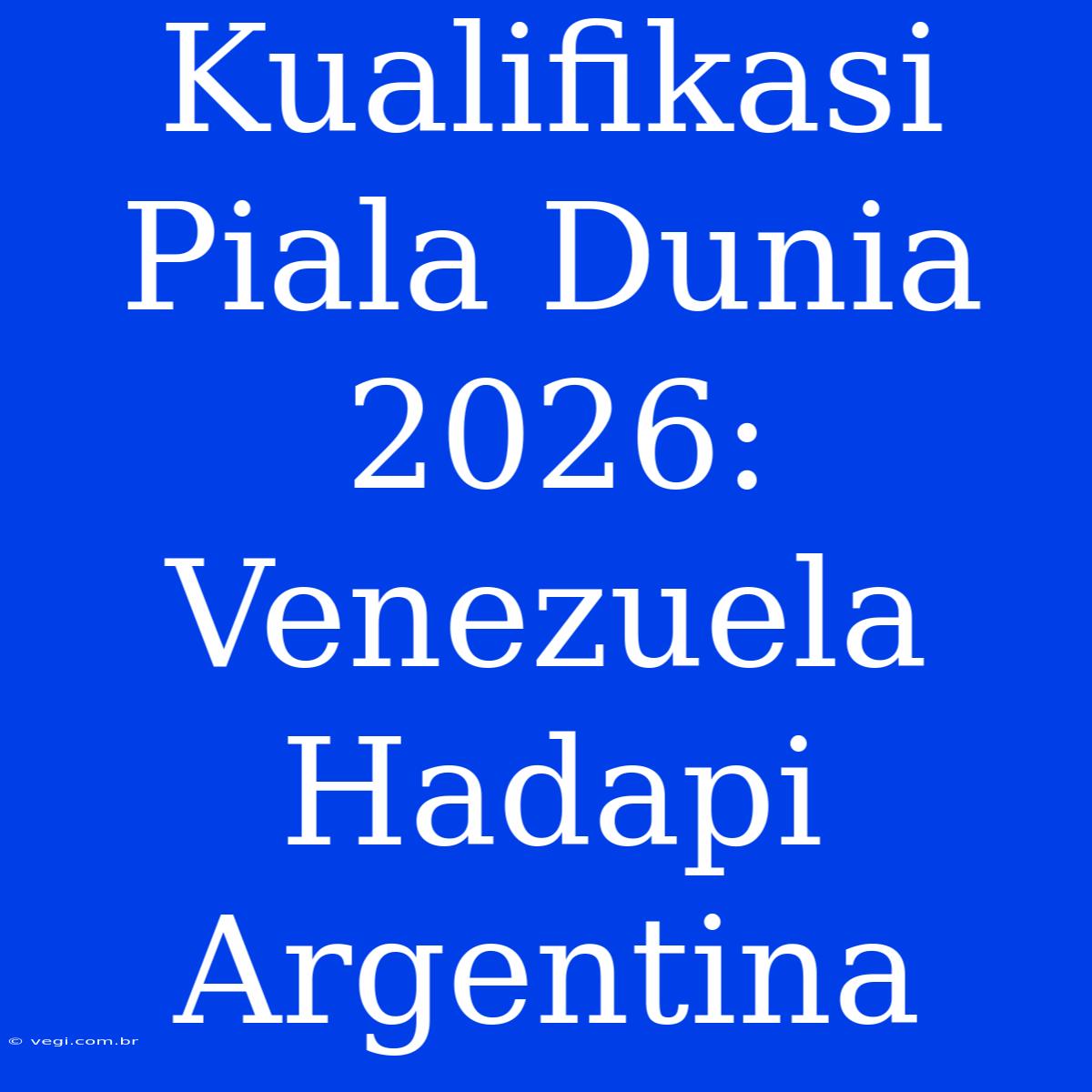 Kualifikasi Piala Dunia 2026: Venezuela Hadapi Argentina