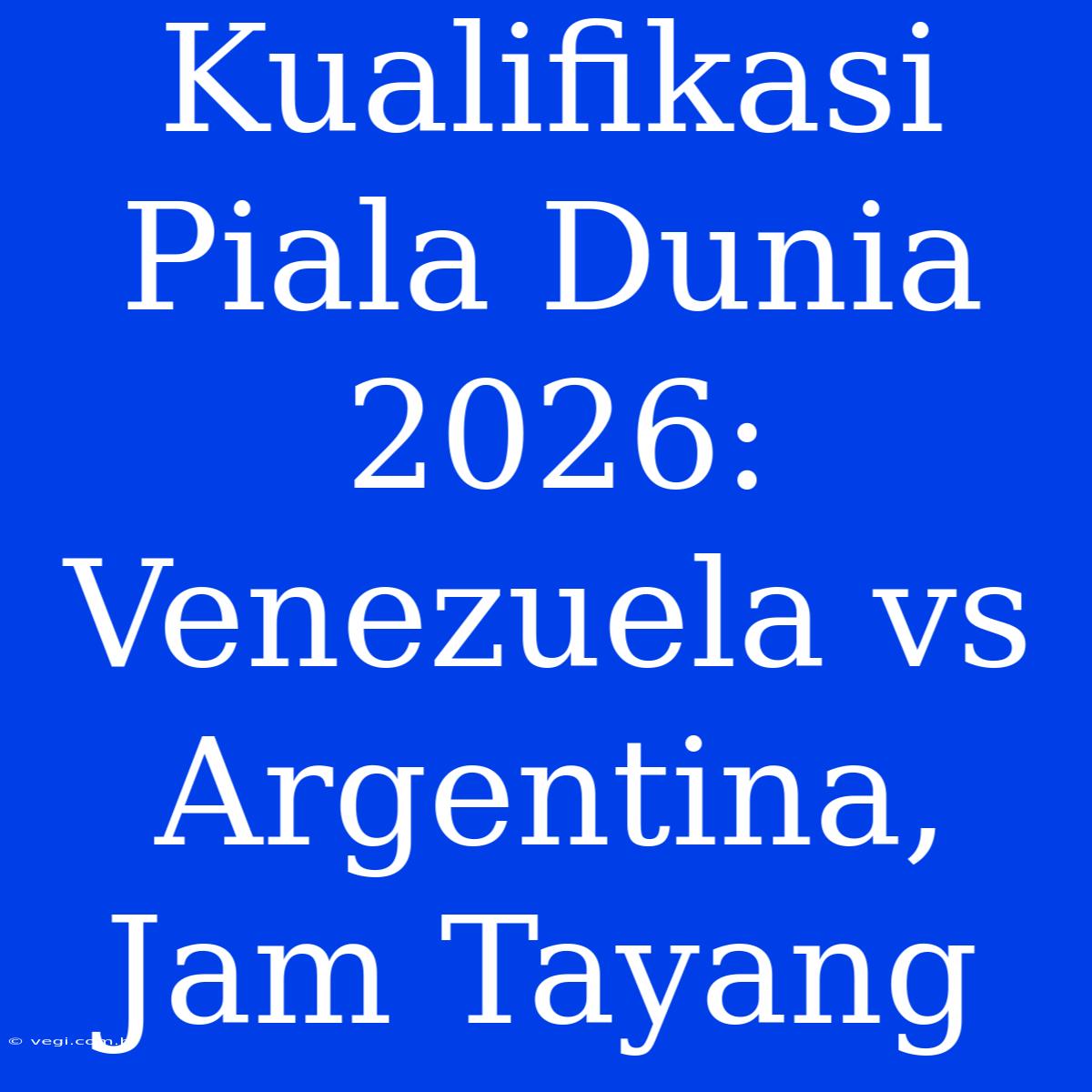 Kualifikasi Piala Dunia 2026: Venezuela Vs Argentina, Jam Tayang