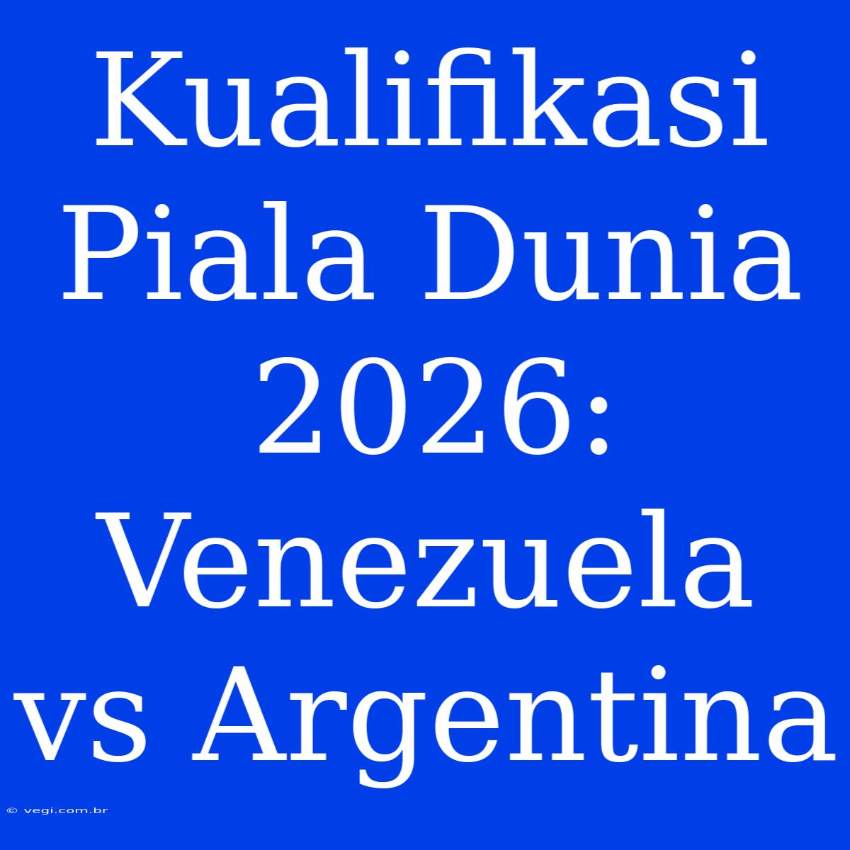 Kualifikasi Piala Dunia 2026: Venezuela Vs Argentina