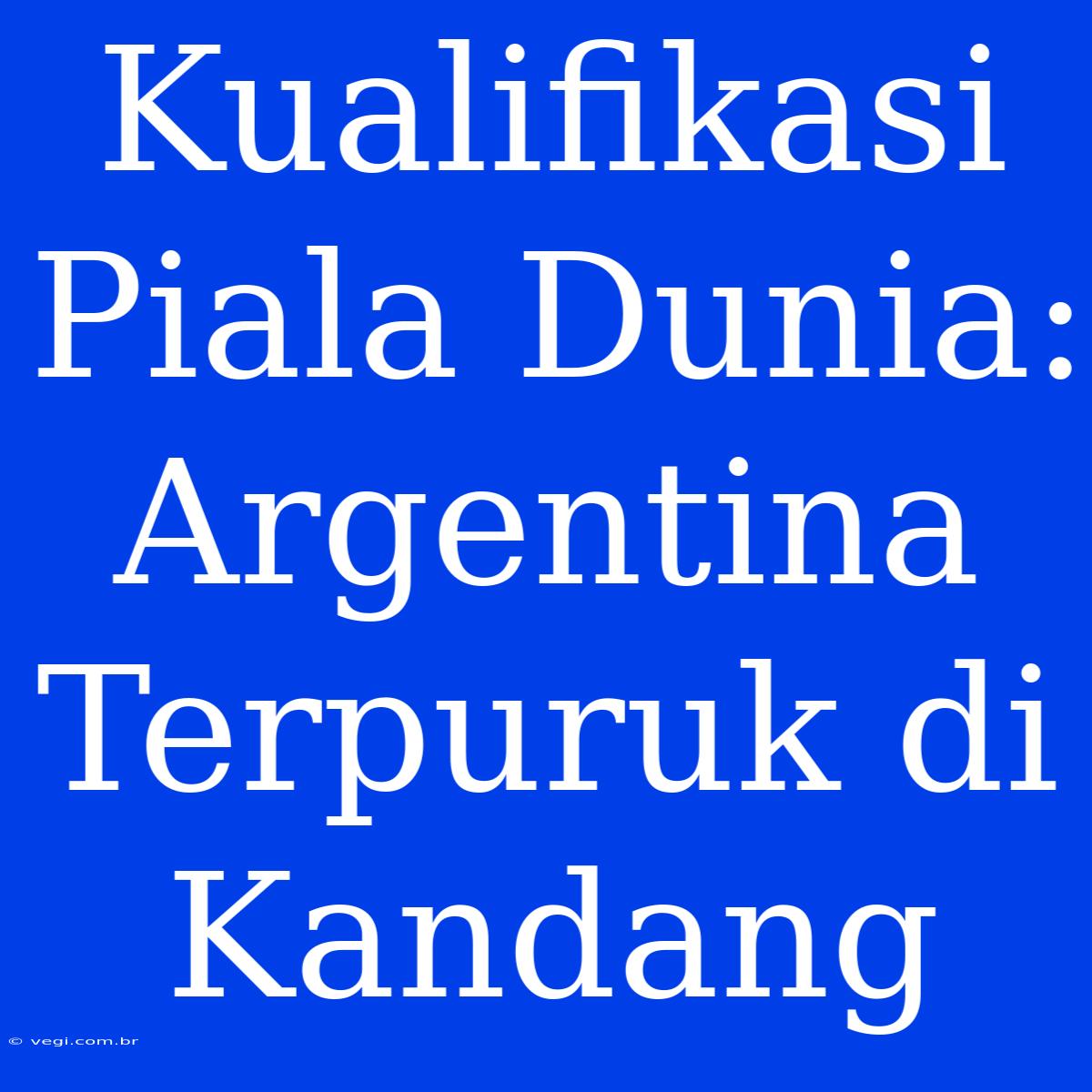 Kualifikasi Piala Dunia: Argentina Terpuruk Di Kandang