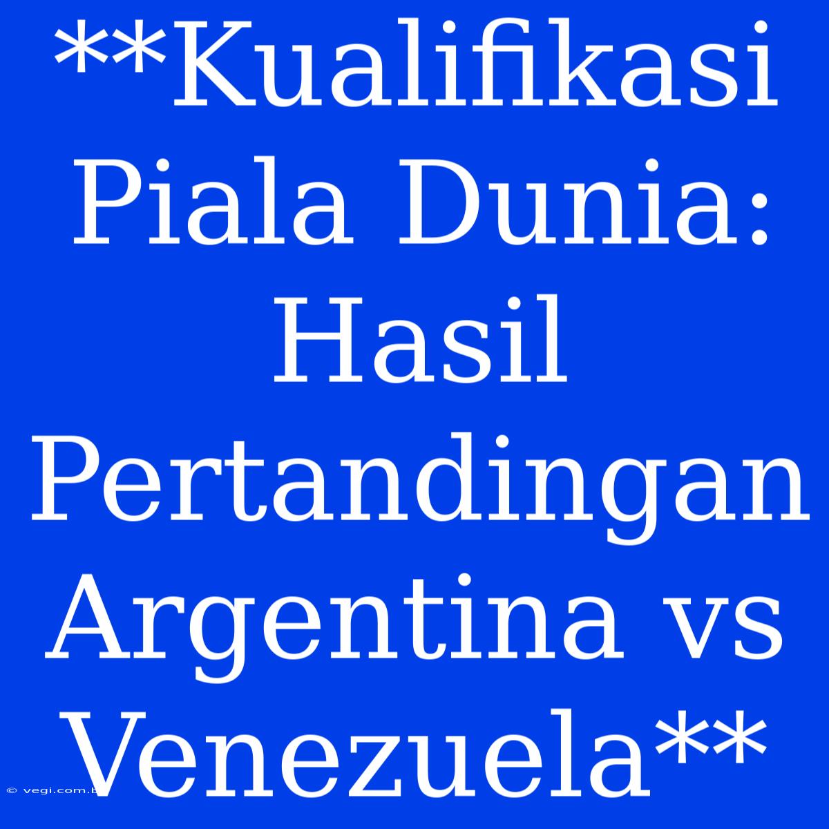 **Kualifikasi Piala Dunia: Hasil Pertandingan Argentina Vs Venezuela**